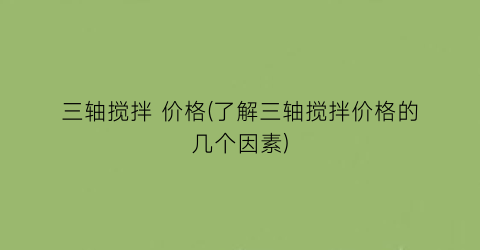 三轴搅拌 价格(了解三轴搅拌价格的几个因素)